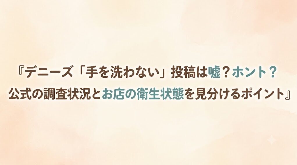 デニーズ「手を洗わない」投稿は嘘？ホント？公式の調査状況とお店の衛生状態を見分けるポイント