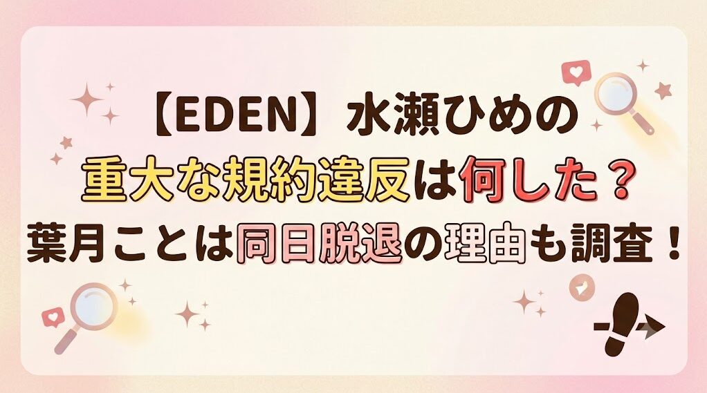 【EDEN】水瀬ひめの重大な規約違反は何した？葉月ことは同日脱退の理由も調査！