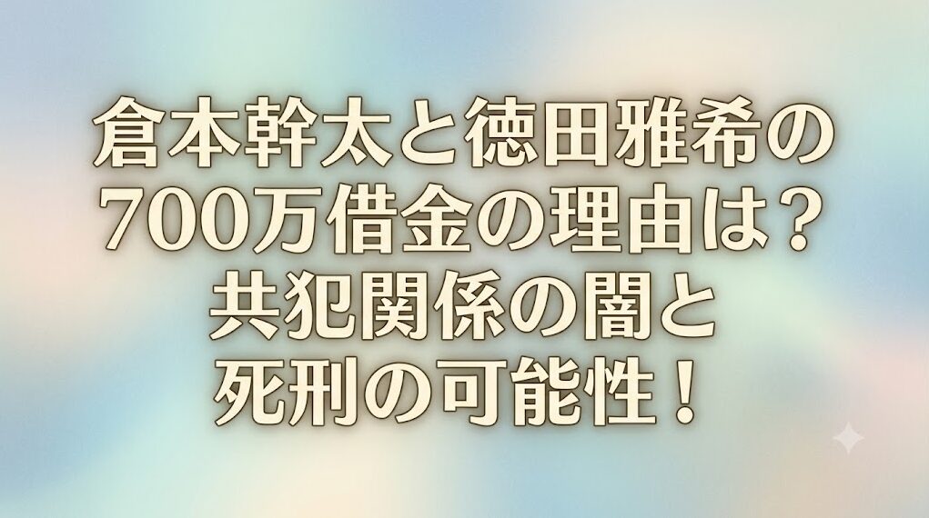 倉本幹太と徳田雅希の700万借金の理由は？共犯関係の闇と死刑の可能性！