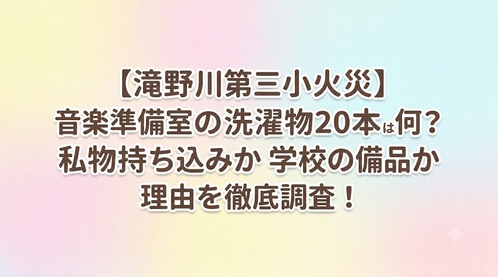 【滝野川第三小火災】音楽準備室の洗濯物20本は何？私物持ち込みか学校の備品か理由を徹底調査！