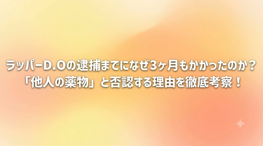 ラッパーD.Oの逮捕までになぜ3ヶ月もかかったのか?「他人の薬物」と否認する理由を徹底考察!
