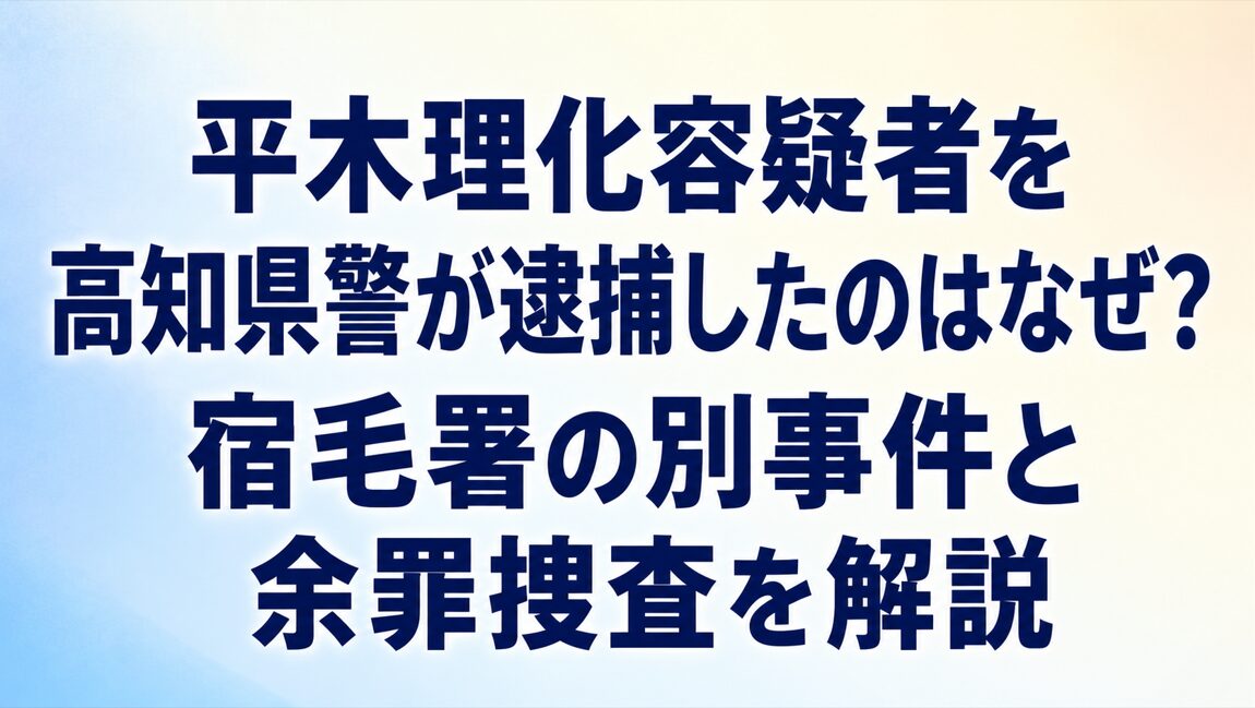 平木理化容疑者を高知県警が逮捕したのはなぜ?宿毛署の別事件と余罪捜査を解説