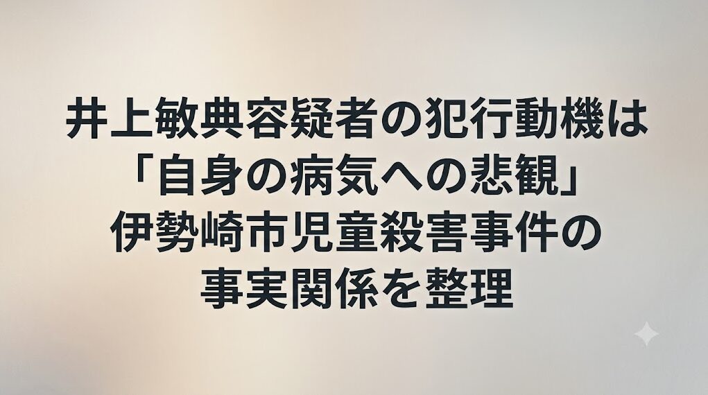 井上敏典容疑者の犯行動機は「自身の病気への悲観」伊勢崎市児童殺害事件の事実関係を整理