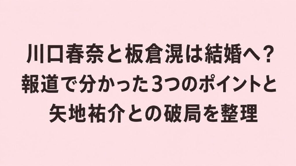 川口春奈と板倉滉は結婚へ?報道で分かった3つのポイントと矢地祐介との破局を整理