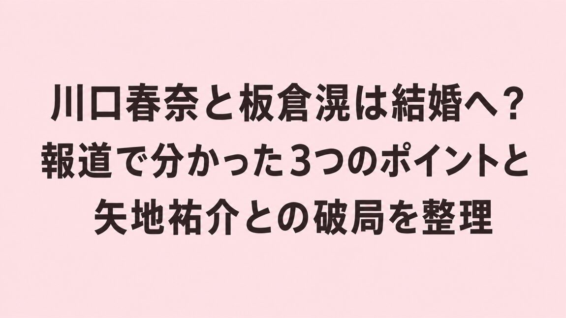 川口春奈と板倉滉は結婚へ?報道で分かった3つのポイントと矢地祐介との破局を整理