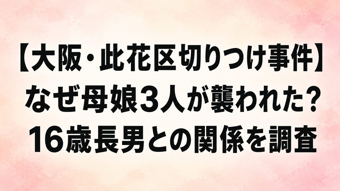 【大阪・此花区切りつけ事件】なぜ母娘3人が襲われた?16歳長男との関係を調査