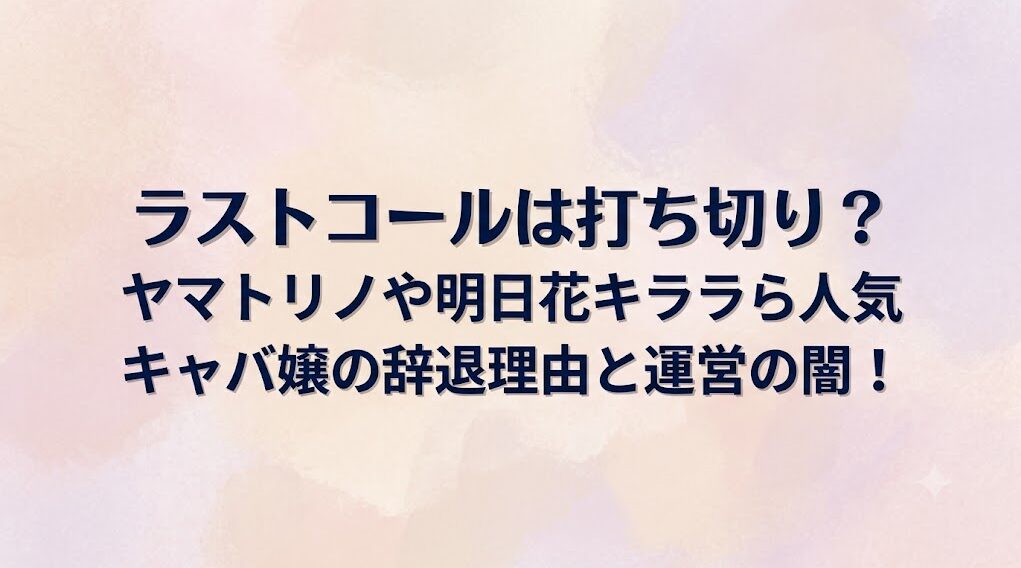 ラストコールは打ち切り？ヤマトリノや明日花キララら人気キャバ嬢の辞退理由と運営の闇！
