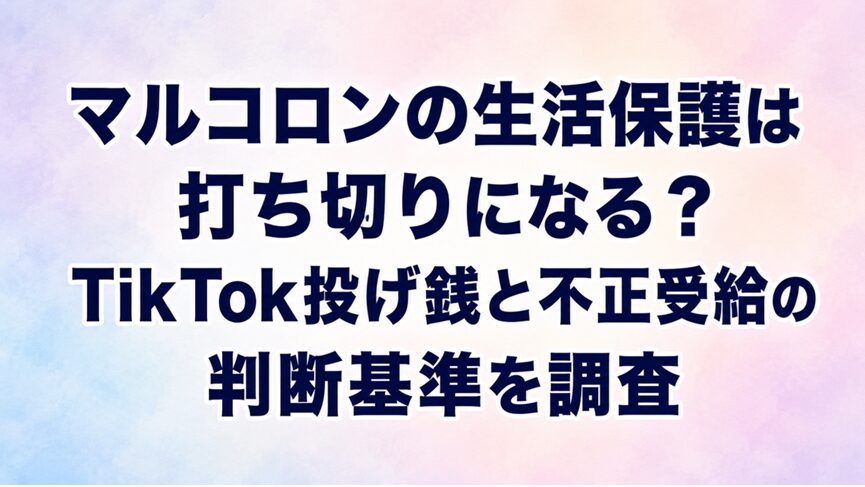 マルコロンの生活保護は打ち切りになる?TikTok投げ銭と不正受給の判断基準を調査