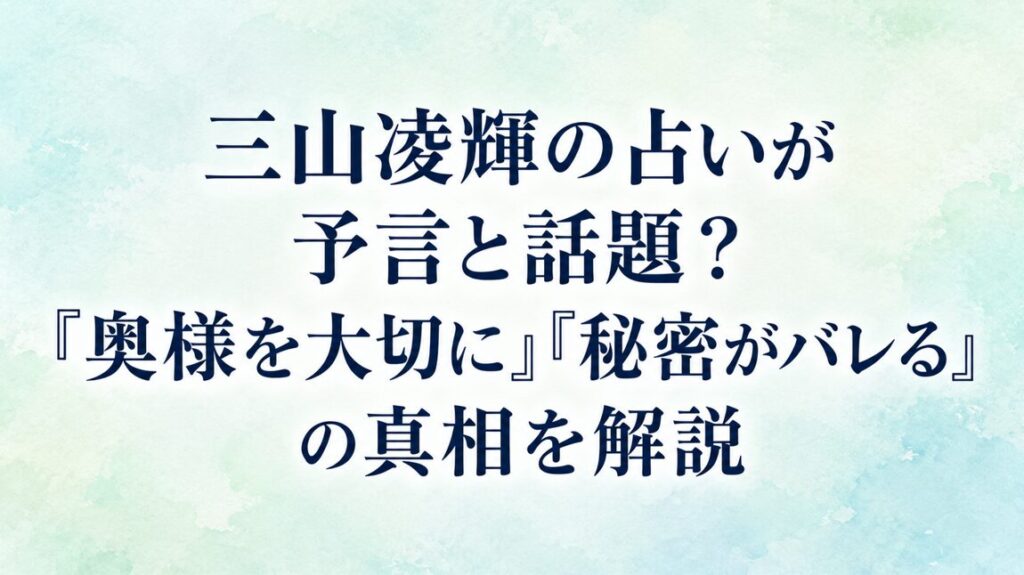 三山凌輝の占いが予言と話題？「奥様を大切に」「秘密がバレる」の真相を解説
