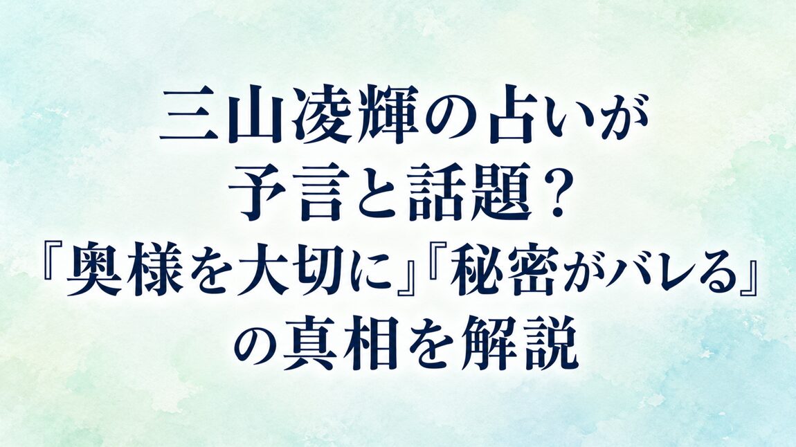 三山凌輝の占いが予言と話題？「奥様を大切に」「秘密がバレる」の真相を解説