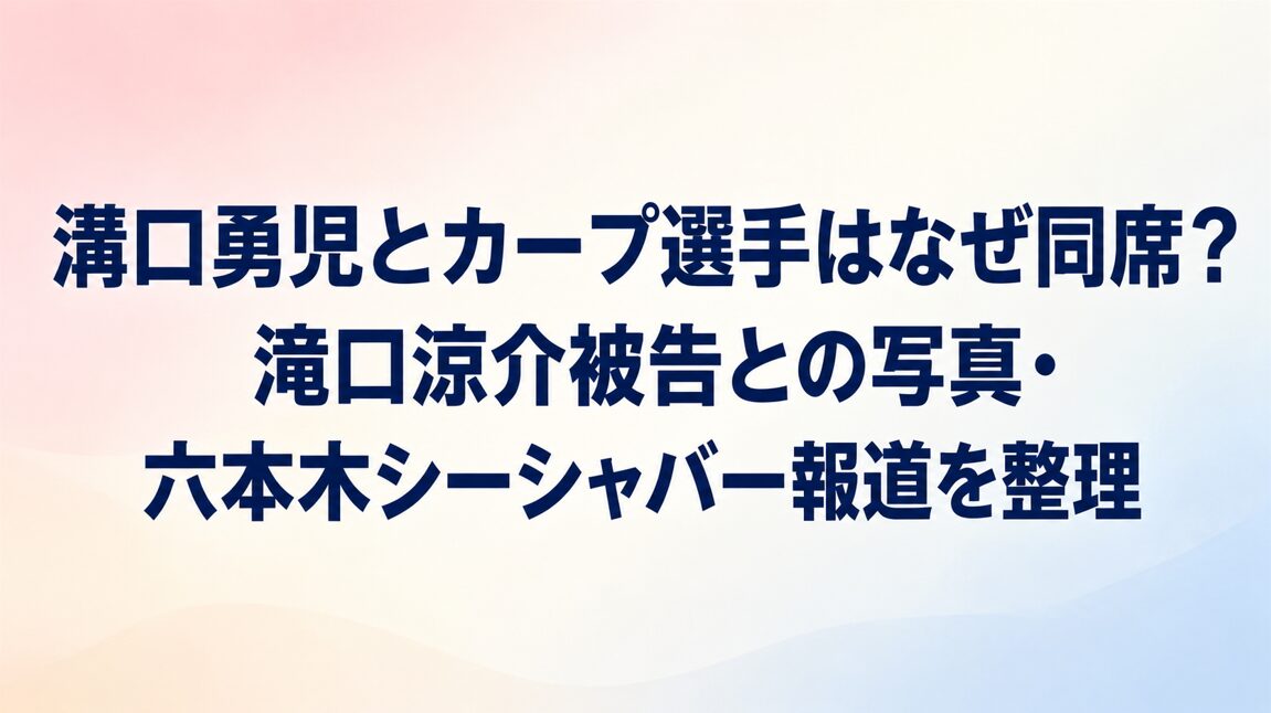 溝口勇児とカープ選手はなぜ同席？滝口涼介被告との写真・六本木シーシャバー報道を整理