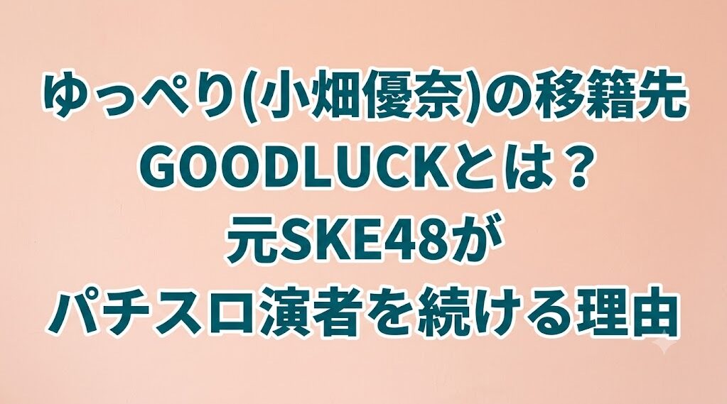 ゆっぺり(小畑優奈)の移籍先GOODLUCKとは？元SKE48がパチスロ演者を続ける理由