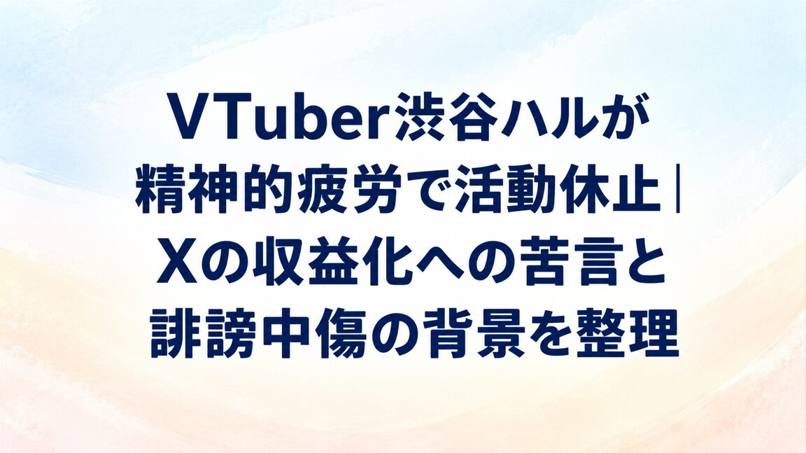 VTuber渋谷ハルが精神的疲労で活動休止|Xの収益化への苦言と誹謗中傷の背景を整理
