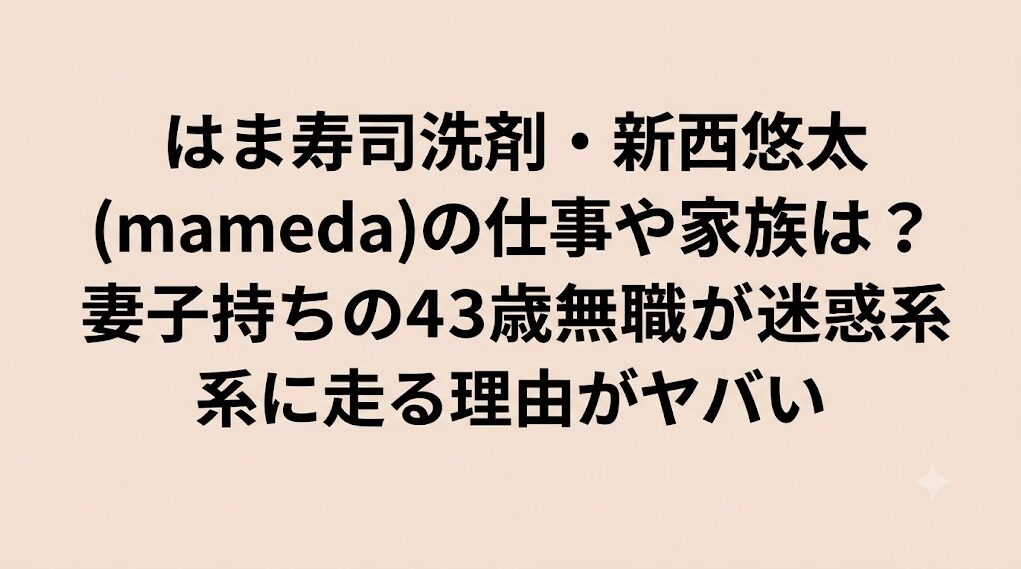 はま寿司洗剤・新西悠太(mameda)の仕事や家族は？妻子持ちの43歳無職が迷惑系に走る理由がヤバい