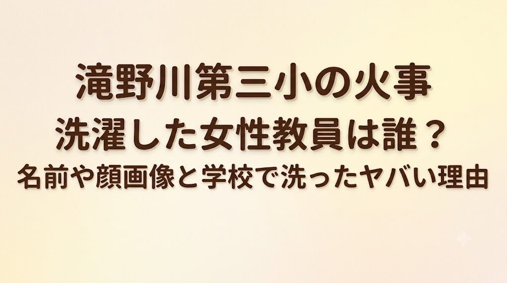 滝野川第三小の火事|洗濯した女性教員は誰?名前や顔画像と学校で洗ったヤバい理由