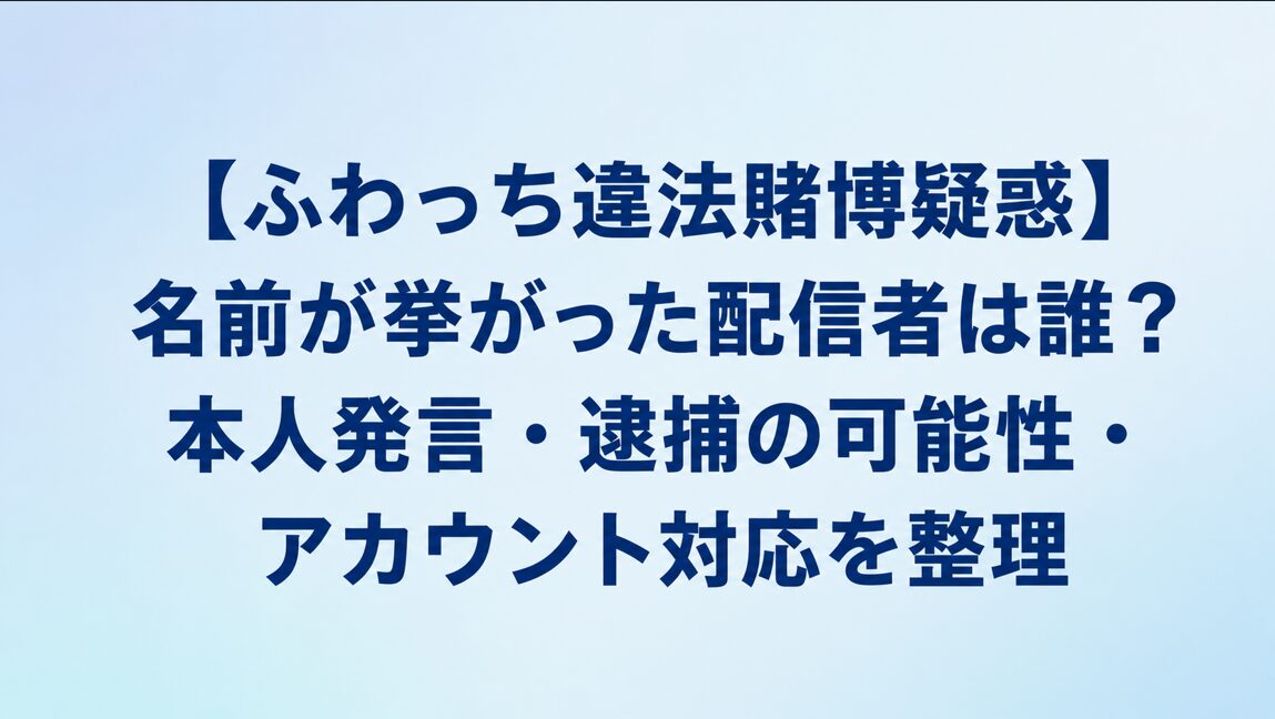 【ふわっち違法賭博疑惑】名前が挙がった配信者は誰？本人発言・逮捕の可能性・アカウント対応を整理