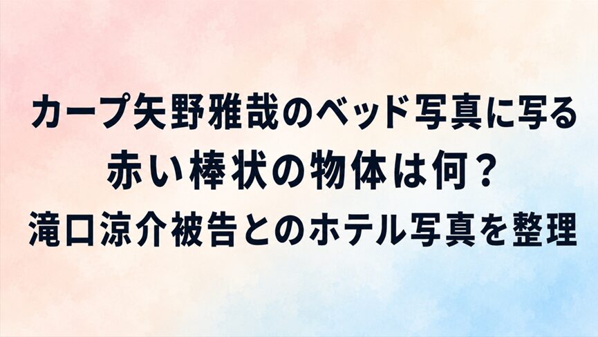 カープ矢野雅哉のベッド写真に写る赤い棒状の物体は何?滝口涼介被告とのホテル写真を整理