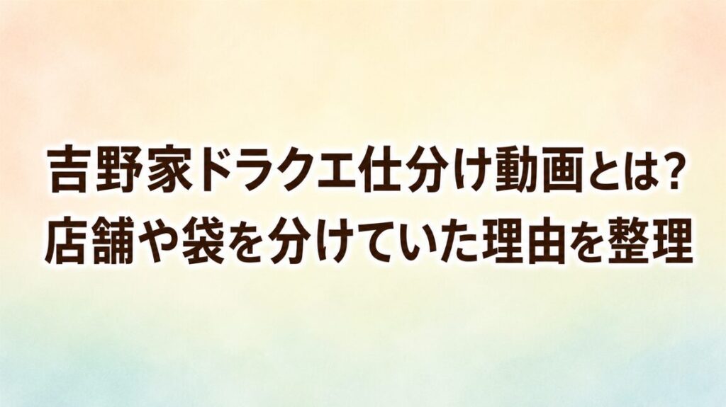 吉野家ドラクエ仕分け動画とは？店舗や袋を分けていた理由を整理