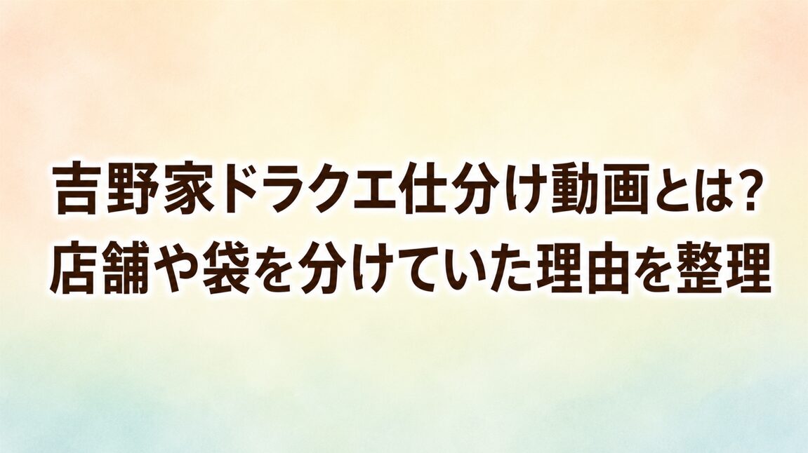 吉野家ドラクエ仕分け動画とは？店舗や袋を分けていた理由を整理