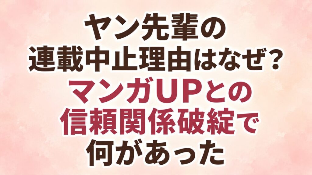 ヤン先輩の連載中止理由はなぜ？マンガUPとの信頼関係破綻で何があった